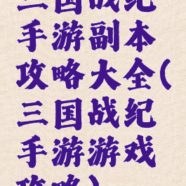 三国战纪手游副本攻略大全(三国战纪手游游戏攻略)