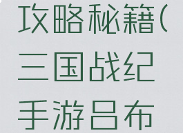 三国战纪手游吕布攻略秘籍(三国战纪手游吕布攻略秘籍怎么用)