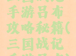 三国战纪手游吕布攻略秘籍(三国战记手游吕布)