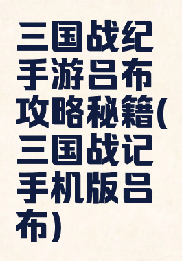 三国战纪手游吕布攻略秘籍(三国战记手机版吕布)