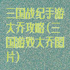 三国战纪手游大乔攻略(三国游戏大乔图片)