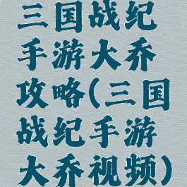 三国战纪手游大乔攻略(三国战纪手游大乔视频)