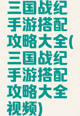 三国战纪手游搭配攻略大全(三国战纪手游搭配攻略大全视频)