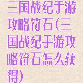 三国战纪手游攻略符石(三国战纪手游攻略符石怎么获得)