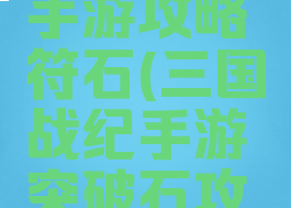 三国战纪手游攻略符石(三国战纪手游突破石攻略)
