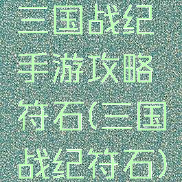 三国战纪手游攻略符石(三国战纪符石)