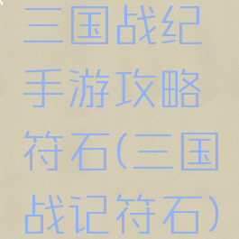 三国战纪手游攻略符石(三国战记符石)