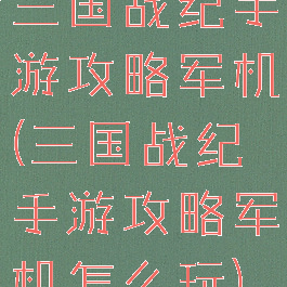 三国战纪手游攻略军机(三国战纪手游攻略军机怎么玩)