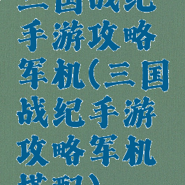三国战纪手游攻略军机(三国战纪手游攻略军机搭配)