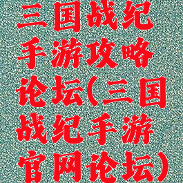 三国战纪手游攻略论坛(三国战纪手游官网论坛)