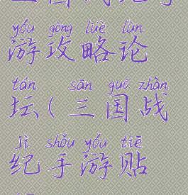 三国战纪手游攻略论坛(三国战纪手游贴吧)