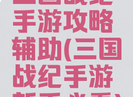 三国战纪手游攻略辅助(三国战纪手游新手必看)