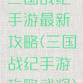 三国战纪手游最新攻略(三国战纪手游攻略武将)