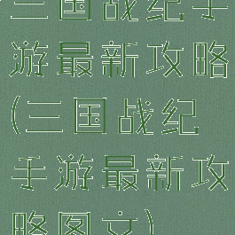 三国战纪手游最新攻略(三国战纪手游最新攻略图文)
