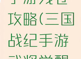 三国战纪手游残卷攻略(三国战纪手游武将觉醒残卷消耗)