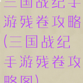 三国战纪手游残卷攻略(三国战纪手游残卷攻略图)