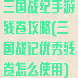 三国战纪手游残卷攻略(三国战记优秀残卷怎么使用)