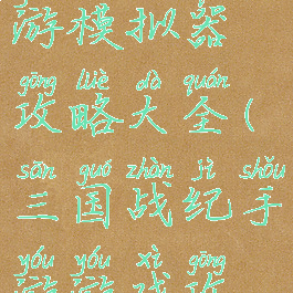 三国战纪手游模拟器攻略大全(三国战纪手游游戏攻略)