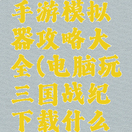 三国战纪手游模拟器攻略大全(电脑玩三国战纪下载什么模拟器)