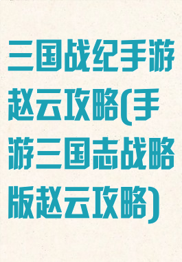 三国战纪手游赵云攻略(手游三国志战略版赵云攻略)