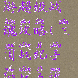 三国战纪手游超级战魂攻略(三国战纪手游战力攻略)