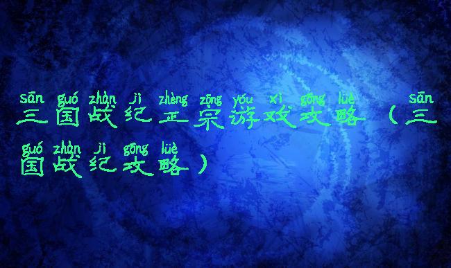 三国战纪正宗游戏攻略(三国战纪攻略)