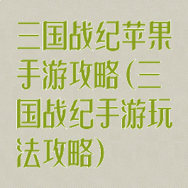 三国战纪苹果手游攻略(三国战纪手游玩法攻略)