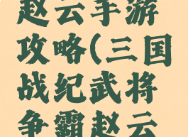 三国战纪赵云手游攻略(三国战纪武将争霸赵云通关)