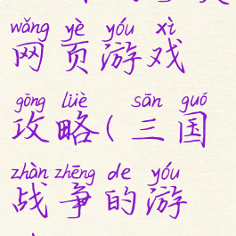 三国战争类网页游戏攻略(三国战争的游戏)