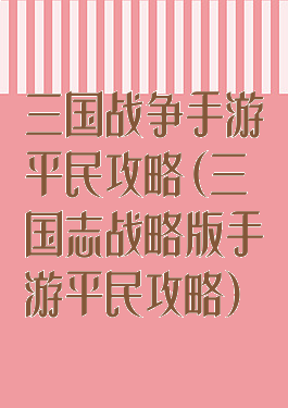 三国战争手游平民攻略(三国志战略版手游平民攻略)