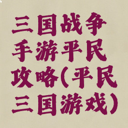 三国战争手游平民攻略(平民三国游戏)