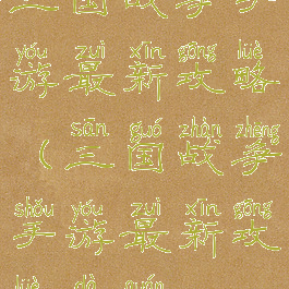 三国战争手游最新攻略(三国战争手游最新攻略大全)