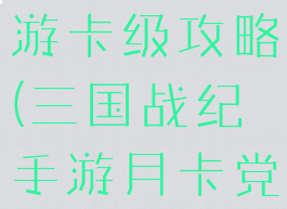三国战记手游卡级攻略(三国战纪手游月卡党攻略)