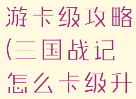 三国战记手游卡级攻略(三国战记怎么卡级升战力)