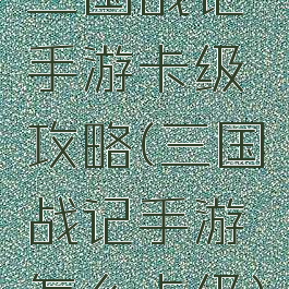 三国战记手游卡级攻略(三国战记手游怎么卡级)
