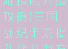 三国战记手游技能升级攻略(三国战纪手游提升战斗力方法?)