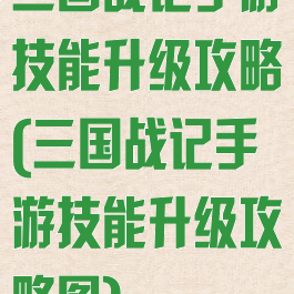 三国战记手游技能升级攻略(三国战记手游技能升级攻略图)