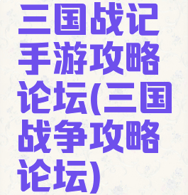 三国战记手游攻略论坛(三国战争攻略论坛)