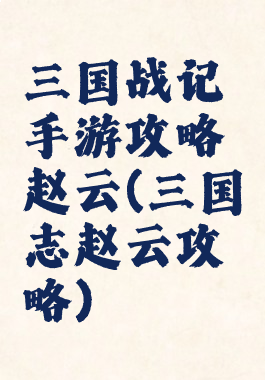 三国战记手游攻略赵云(三国志赵云攻略)