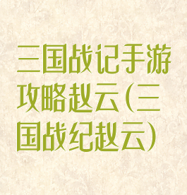 三国战记手游攻略赵云(三国战纪赵云)