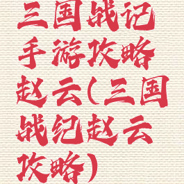 三国战记手游攻略赵云(三国战纪赵云攻略)