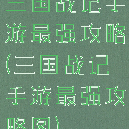 三国战记手游最强攻略(三国战记手游最强攻略图)