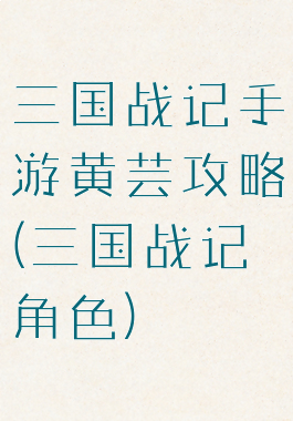 三国战记手游黄芸攻略(三国战记角色)