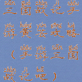 三国战记手游黄芸攻略(手游三国战记吧)