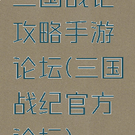 三国战记攻略手游论坛(三国战纪官方论坛)