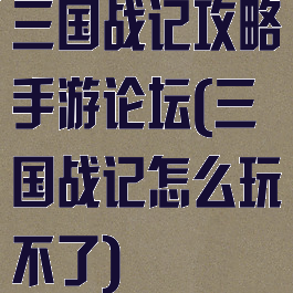 三国战记攻略手游论坛(三国战记怎么玩不了)
