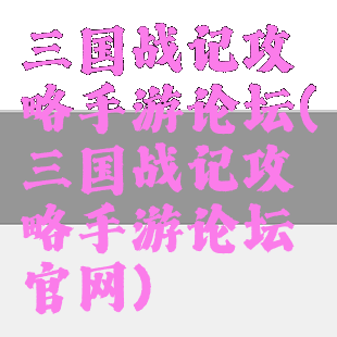 三国战记攻略手游论坛(三国战记攻略手游论坛官网)