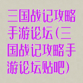 三国战记攻略手游论坛(三国战记攻略手游论坛贴吧)