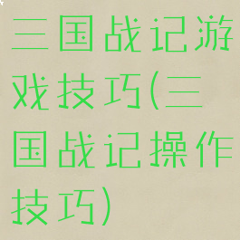 三国战记游戏技巧(三国战记操作技巧)