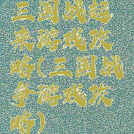 三国战起来游戏攻略(三国战争游戏攻略)